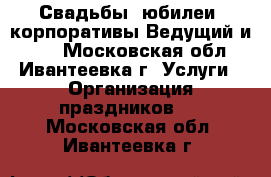 Свадьбы, юбилеи, корпоративы Ведущий и dj. - Московская обл., Ивантеевка г. Услуги » Организация праздников   . Московская обл.,Ивантеевка г.